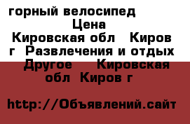 горный велосипед  forward apache › Цена ­ 11 000 - Кировская обл., Киров г. Развлечения и отдых » Другое   . Кировская обл.,Киров г.